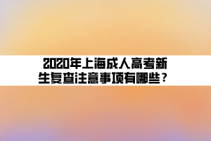 2020年上海成人高考新生復(fù)查注意事項(xiàng)有哪些？