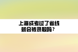 上海成考過了省線就會被錄取嗎？