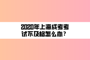 2020年上海成考考試不及格怎么辦？