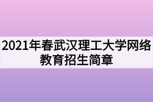 2021年春武漢理工大學(xué)網(wǎng)絡(luò)教育招生簡章