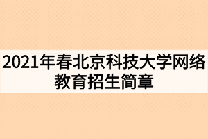 2021年春北京科技大學(xué)網(wǎng)絡(luò)教育招生簡章