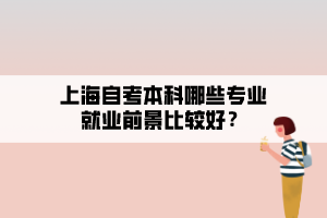 上海自考本科哪些專(zhuān)業(yè)就業(yè)前景比較好？