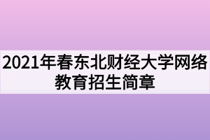 2021年春東北財經(jīng)大學網(wǎng)絡(luò)教育招生簡章