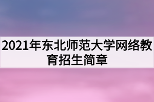 2021年東北師范大學(xué)網(wǎng)絡(luò)教育招生簡(jiǎn)章