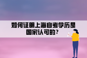 如何證明上海自考學(xué)歷是國家認(rèn)可的？