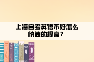 上海自考英語(yǔ)不好怎么快速的提高？