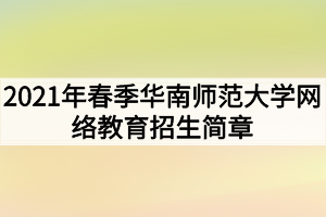 2021年春季華南師范大學網(wǎng)絡教育招生簡章