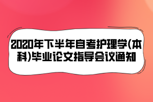 2020年下半年自考護(hù)理學(xué)(本科)畢業(yè)論文指導(dǎo)會(huì)議通知