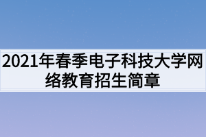 2021年春季電子科技大學(xué)網(wǎng)絡(luò)教育招生簡(jiǎn)章