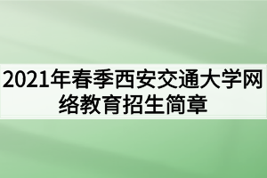 2021年春季西安交通大學(xué)網(wǎng)絡(luò)教育招生簡章