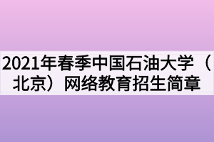 2021年春季中國石油大學（北京）網絡教育招生簡章