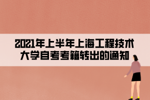 2021年上半年上海工程技術大學自考考籍轉(zhuǎn)出的通知