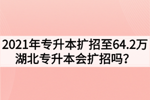 2021年專升本擴(kuò)招至64.2萬，湖北專升本會擴(kuò)招嗎？