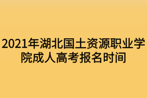 2021年湖北國土資源職業(yè)學(xué)院成人高考報(bào)名時(shí)間什么時(shí)候