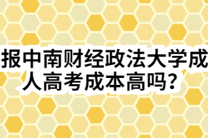 報(bào)中南財(cái)經(jīng)政法大學(xué)成人高考成本高嗎？