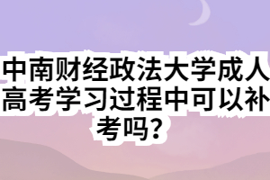 中南財(cái)經(jīng)政法大學(xué)成人高考學(xué)習(xí)過程中可以補(bǔ)考嗎？