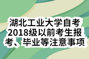 湖北工業(yè)大學(xué)自考2018級以前考生報(bào)考、畢業(yè)等注意事項(xiàng)