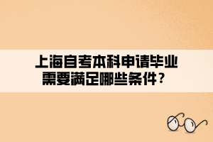 上海自考本科申請(qǐng)畢業(yè)需要滿足哪些條件？