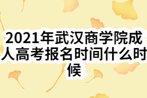 2021年武漢商學(xué)院成人高考報(bào)名時(shí)間什么時(shí)候