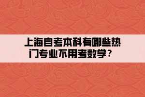 上海自考本科有哪些熱門專業(yè)不用考數(shù)學(xué)？