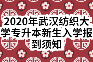 2020年武漢紡織大學專升本新生入學報到須知