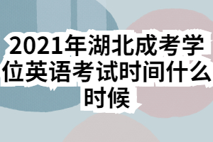 2021年湖北成考學位英語考試時間什么時候