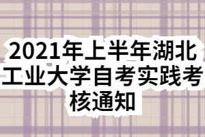 2021年上半年湖北工業(yè)大學(xué)自考實踐考核通知