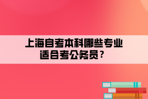 上海自考本科哪些專業(yè)適合考公務員？