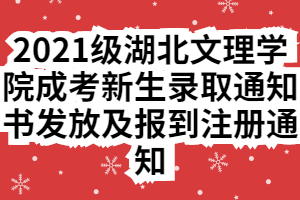 2021級(jí)湖北文理學(xué)院成考新生錄取通知書(shū)發(fā)放及報(bào)到注冊(cè)通知