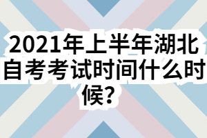 2021年上半年湖北自考考試時(shí)間什么時(shí)候？