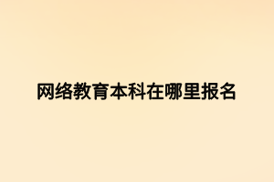 網(wǎng)絡(luò)教育本科在哪里報名