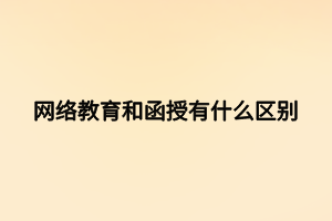 網(wǎng)絡(luò)教育和函授有什么區(qū)別