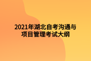 2021年湖北自考溝通與項目管理考試大綱