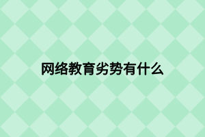 網(wǎng)絡教育劣勢有什么