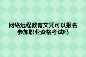 網(wǎng)絡(luò)遠(yuǎn)程教育文憑可以報(bào)名參加職業(yè)資格考試嗎