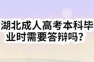 湖北成人高考本科畢業(yè)時(shí)需要答辯嗎？