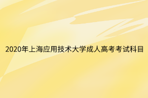 2020年上海應(yīng)用技術(shù)大學(xué)成人高考考試科目