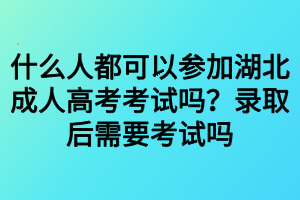 什么人都可以參加湖北成人高考考試嗎？錄取后需要考試嗎