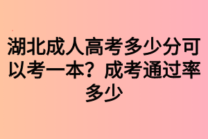 湖北成人高考多少分可以考一本？成考通過率多少