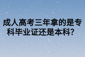 成人高考三年拿的是專科畢業(yè)證還是本科？