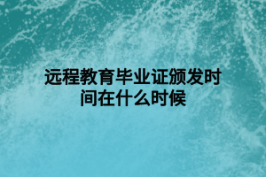 遠程教育畢業(yè)證頒發(fā)時間在什么時候