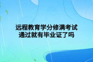 遠程教育學(xué)分修滿考試通過就有畢業(yè)證了嗎