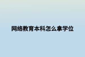 網絡教育本科怎么拿學位