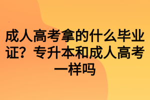 成人高考拿的什么畢業(yè)證？專升本和成人高考一樣嗎