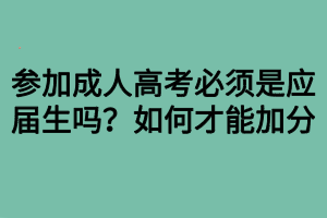 參加成人高考必須是應(yīng)屆生嗎？如何才能加分