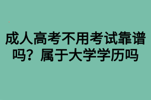 成人高考不用考試靠譜嗎？屬于大學(xué)學(xué)歷嗎