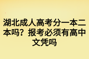 湖北成人高考分一本二本嗎？報考必須有高中文憑嗎