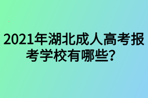 2021年湖北成人高考報(bào)考學(xué)校有哪些？