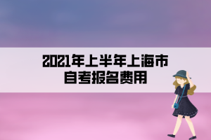 2021年上半年上海市自考報名費用