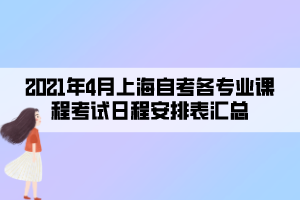 2021年4月上海自考各專業(yè)課程考試日程安排表匯總